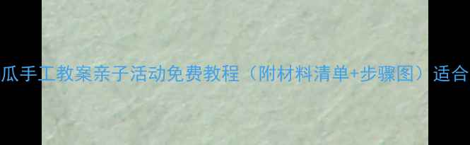 图片 小班撕贴西瓜手工教案亲子活动免费教程（附材料清单+步骤图）适合3-4岁宝宝1
