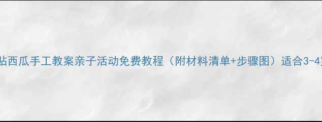 图片 小班撕贴西瓜手工教案亲子活动免费教程（附材料清单+步骤图）适合3-4岁宝宝2