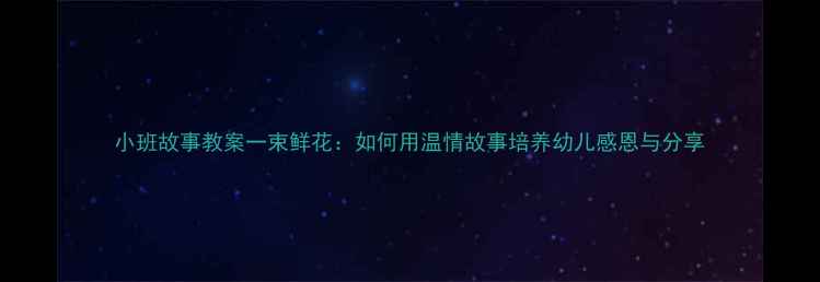 图片 小班故事教案一束鲜花：如何用温情故事培养幼儿感恩与分享