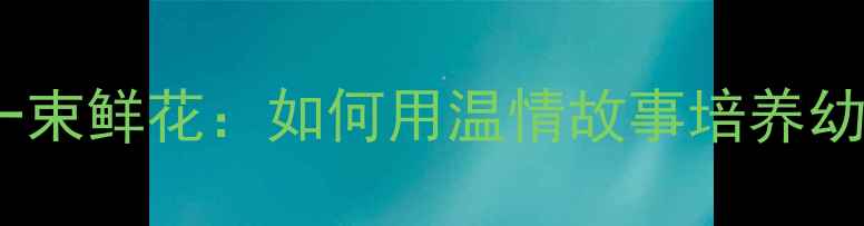 图片 小班故事教案一束鲜花：如何用温情故事培养幼儿感恩与分享1