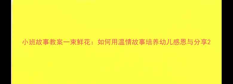 图片 小班故事教案一束鲜花：如何用温情故事培养幼儿感恩与分享2