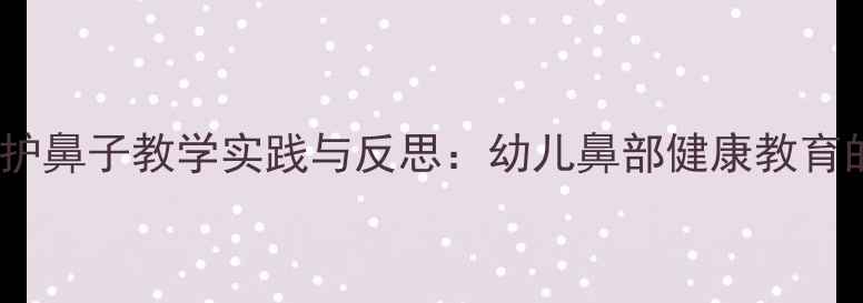 图片 小班教案保护鼻子教学实践与反思：幼儿鼻部健康教育的创新策略1
