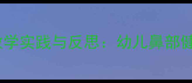 图片 小班教案保护鼻子教学实践与反思：幼儿鼻部健康教育的创新策略2