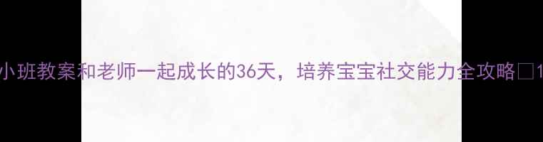 图片 小班教案和老师一起成长的36天，培养宝宝社交能力全攻略✨1