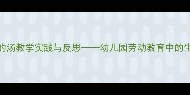 图片 小班教案好喝的汤教学实践与反思——幼儿园劳动教育中的生活化课程设计