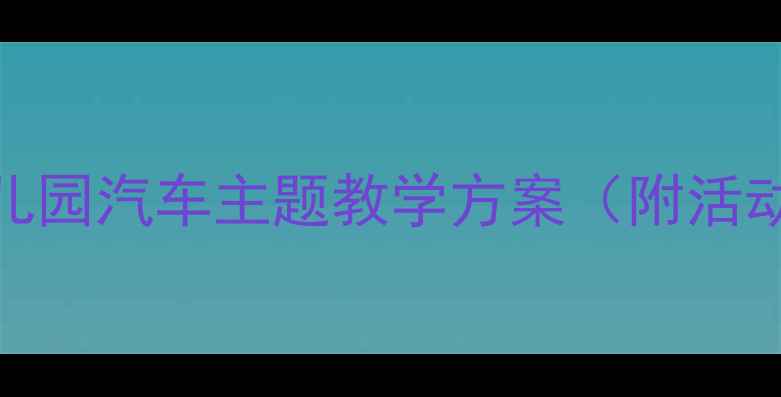 图片 小班教案我的小汽车：幼儿园汽车主题教学方案（附活动目标、流程及延伸活动）