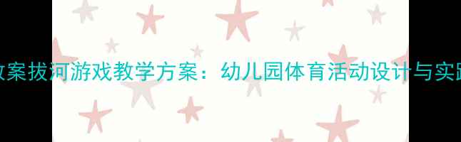 图片 小班教案拔河游戏教学方案：幼儿园体育活动设计与实践指南