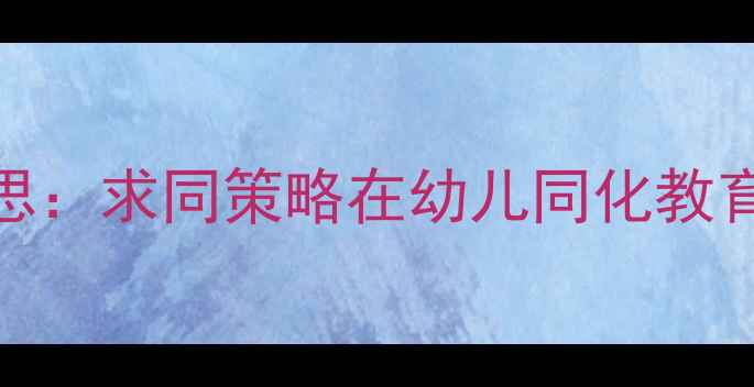 图片 小班教案教学反思：求同策略在幼儿同化教育中的应用与实践