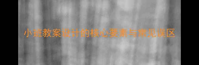 图片 小班教案设计的核心要素与常见误区