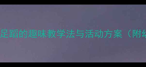 图片 小班教案设计：手舞足蹈的趣味教学法与活动方案（附幼儿教学实用指南）1