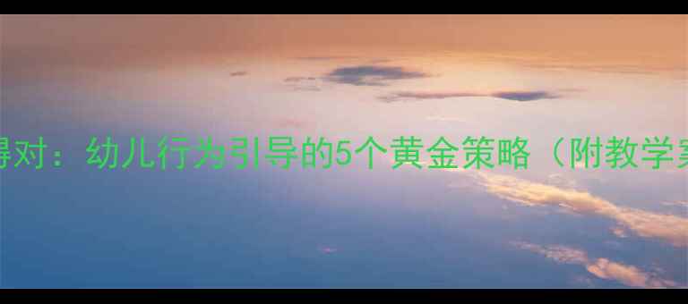 图片 小班教案谁做得对：幼儿行为引导的5个黄金策略（附教学案例与评估表）