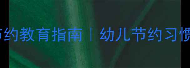 图片 小班教案零失败节约教育指南｜幼儿节约习惯养成全攻略🌱✨2
