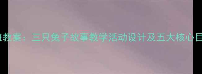 图片 小班教案：三只兔子故事教学活动设计及五大核心目标1