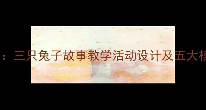图片 小班教案：三只兔子故事教学活动设计及五大核心目标2