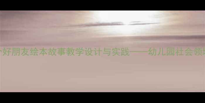 图片 小班教案：四个好朋友绘本故事教学设计与实践——幼儿园社会领域活动创新方案