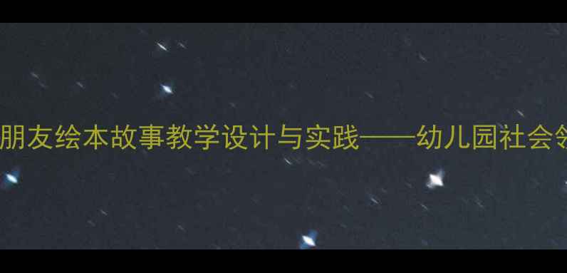 图片 小班教案：四个好朋友绘本故事教学设计与实践——幼儿园社会领域活动创新方案1