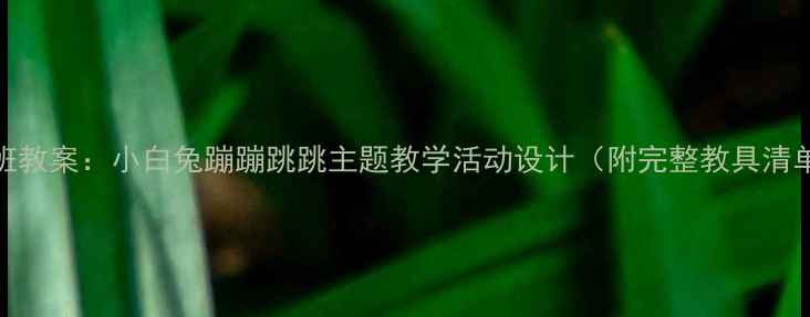 图片 小班教案：小白兔蹦蹦跳跳主题教学活动设计（附完整教具清单）