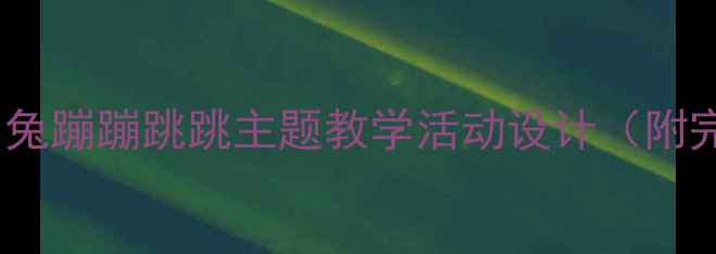 图片 小班教案：小白兔蹦蹦跳跳主题教学活动设计（附完整教具清单）1