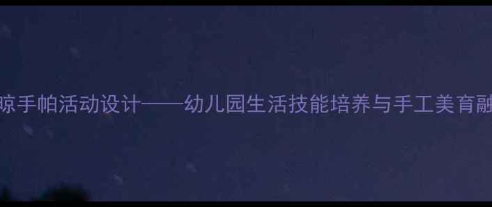 图片 小班教案：晾手帕活动设计——幼儿园生活技能培养与手工美育融合教学指南