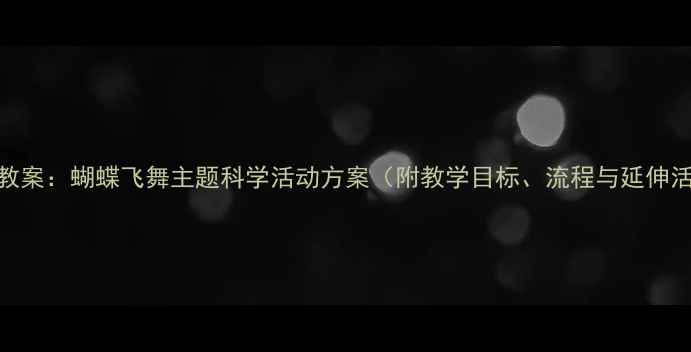 图片 小班教案：蝴蝶飞舞主题科学活动方案（附教学目标、流程与延伸活动）