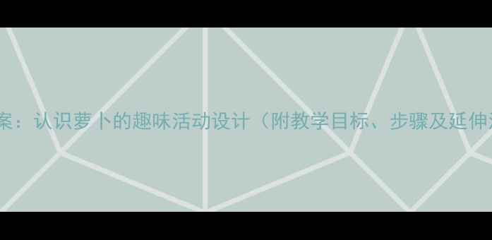 图片 小班教案：认识萝卜的趣味活动设计（附教学目标、步骤及延伸活动）1