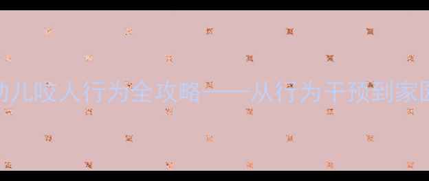 图片 小班教案：预防幼儿咬人行为全攻略——从行为干预到家园共育的系统方案