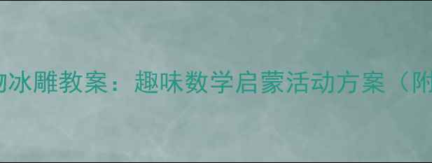 图片 小班数学动物冰雕教案：趣味数学启蒙活动方案（附详细教程）1