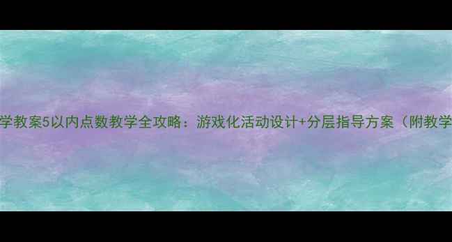 图片 小班数学教案5以内点数教学全攻略：游戏化活动设计+分层指导方案（附教学案例）