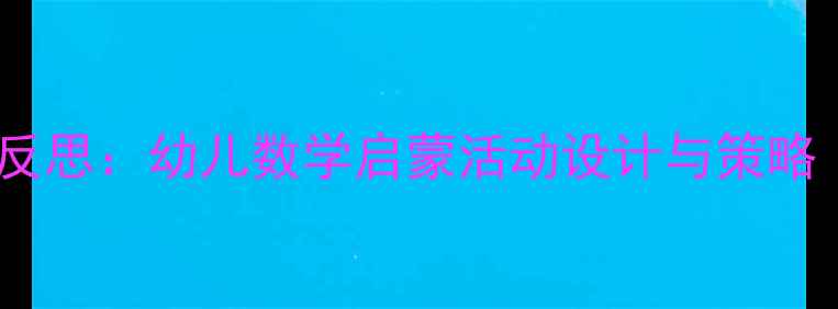 图片 小班数学教案及教学反思：幼儿数学启蒙活动设计与策略（附完整教学案例）1