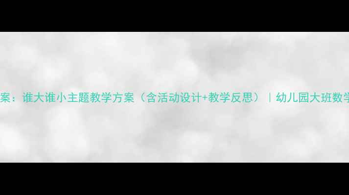 图片 小班数学教案：谁大谁小主题教学方案（含活动设计+教学反思）｜幼儿园大班数学活动课例1