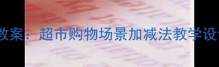 图片 小班数学教案：超市购物场景加减法教学设计与实践1