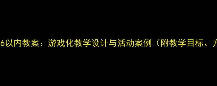 图片 小班数量感知6以内教案：游戏化教学设计与活动案例（附教学目标、方法及评价）1