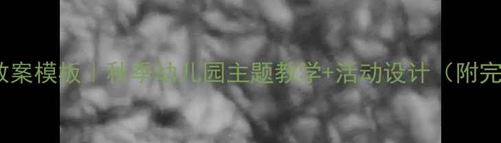图片 小班新学期教案模板｜秋季幼儿园主题教学+活动设计（附完整资源包）2