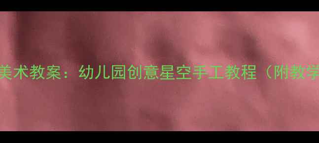 图片 小班星空主题美术教案：幼儿园创意星空手工教程（附教学目标与步骤）