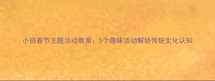 图片 小班春节主题活动教案：5个趣味活动解锁传统文化认知