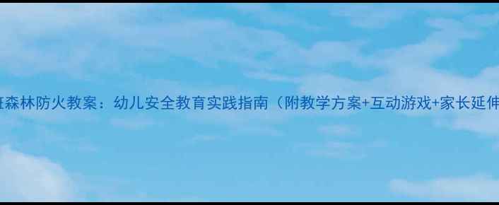 图片 小班森林防火教案：幼儿安全教育实践指南（附教学方案+互动游戏+家长延伸）1