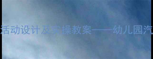 图片 小班玩车游戏化教学活动设计及实操教案——幼儿园汽车主题课程开发指南