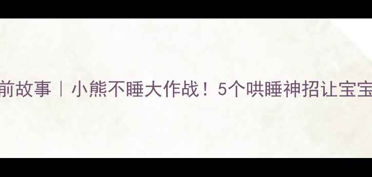 图片 小班睡前故事｜小熊不睡大作战！5个哄睡神招让宝宝秒入睡