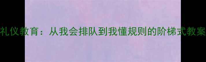 图片 小班礼仪教育：从我会排队到我懂规则的阶梯式教案设计