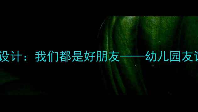 图片 小班社交教案设计：我们都是好朋友——幼儿园友谊培养全攻略1