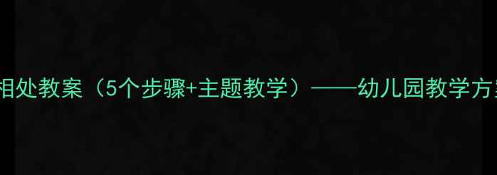 图片 小班社会友好相处教案（5个步骤+主题教学）——幼儿园教学方案与活动设计1