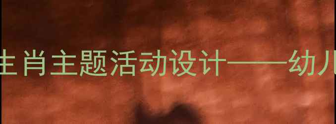图片 小班社会教案：十二生肖主题活动设计——幼儿园文化启蒙教学方案