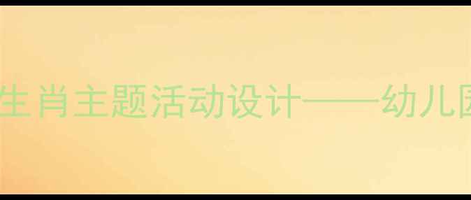 图片 小班社会教案：十二生肖主题活动设计——幼儿园文化启蒙教学方案2