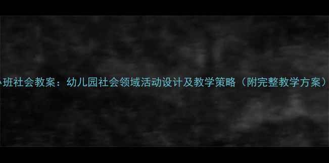 图片 小班社会教案：幼儿园社会领域活动设计及教学策略（附完整教学方案）1