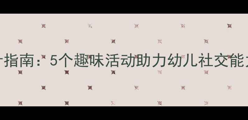 图片 小班社会领域教案设计指南：5个趣味活动助力幼儿社交能力培养（附详细教程）