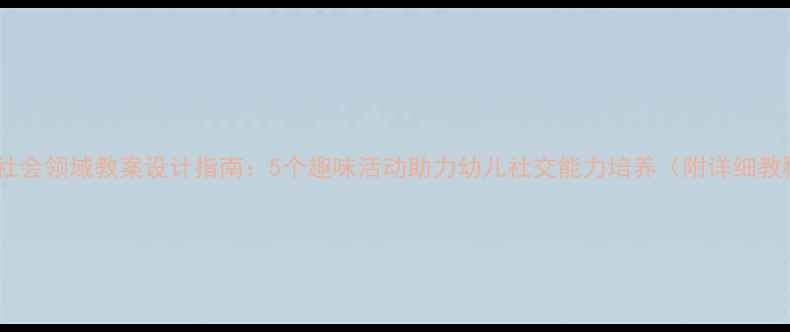 图片 小班社会领域教案设计指南：5个趣味活动助力幼儿社交能力培养（附详细教程）1