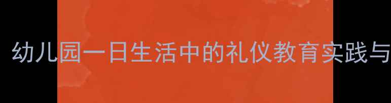 图片 小班离园礼仪教案：幼儿园一日生活中的礼仪教育实践与教学方案（新版）1
