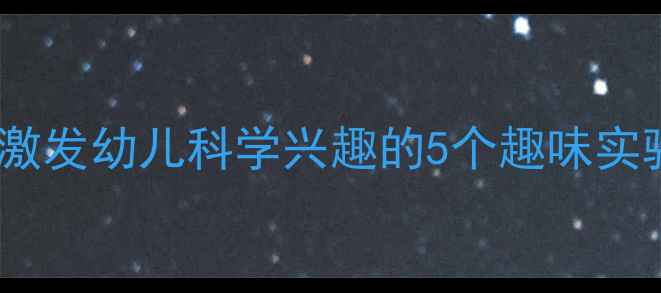 图片 小班科学区域活动教案激发幼儿科学兴趣的5个趣味实验（附完整教学方案）1