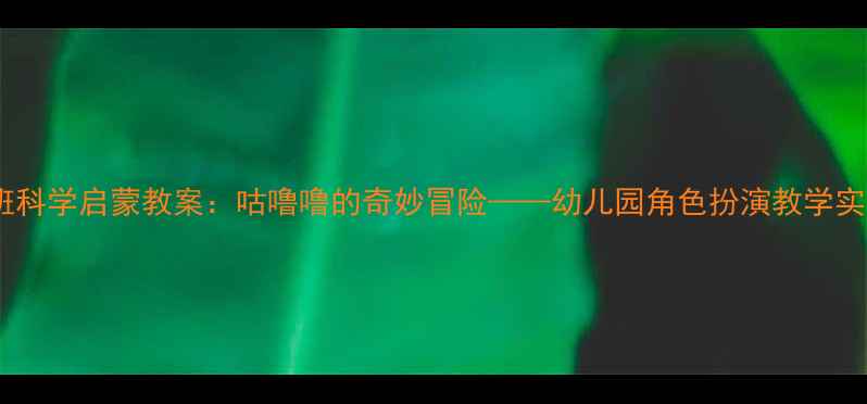 图片 小班科学启蒙教案：咕噜噜的奇妙冒险——幼儿园角色扮演教学实践1