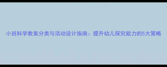 图片 小班科学教案分类与活动设计指南：提升幼儿探究能力的5大策略